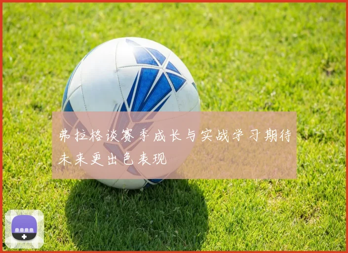 弗拉格谈赛季成长与实战学习期待未来更出色表现