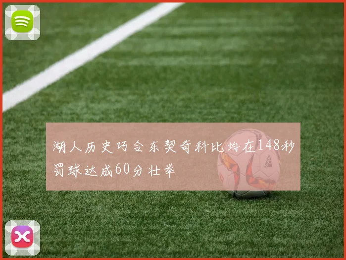 湖人历史巧合东契奇科比均在148秒罚球达成60分壮举