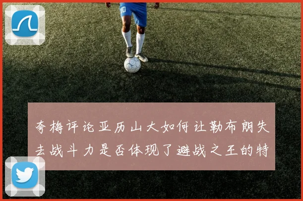 夸梅评论亚历山大如何让勒布朗失去战斗力是否体现了避战之王的特质