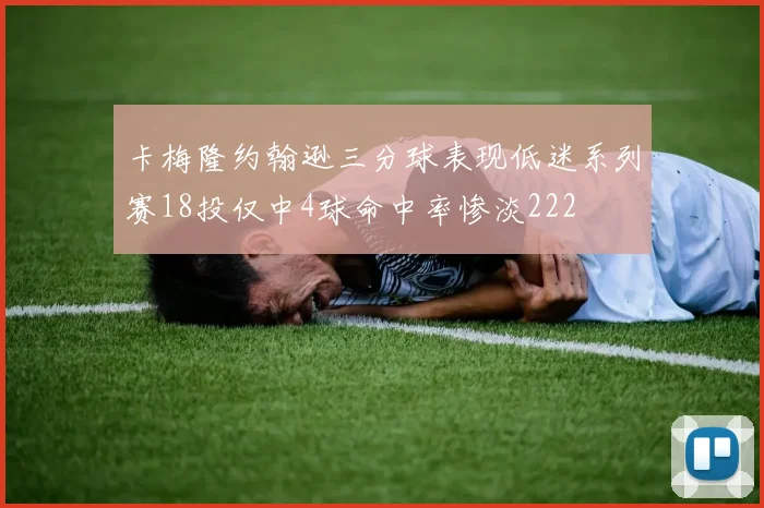 卡梅隆约翰逊三分球表现低迷系列赛18投仅中4球命中率惨淡222