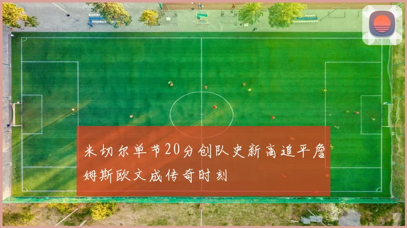 米切尔单节20分创队史新高追平詹姆斯欧文成传奇时刻