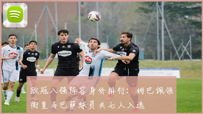 欧冠八强阵容身价排行：姆巴佩领衔皇马巴萨球员共七人入选