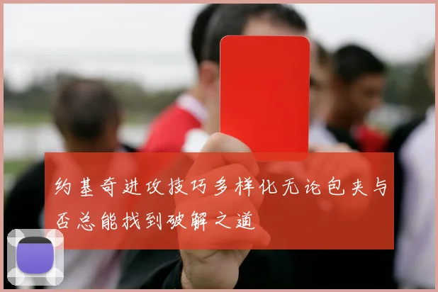 约基奇进攻技巧多样化无论包夹与否总能找到破解之道