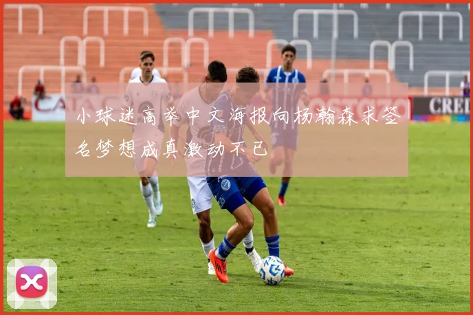 小球迷高举中文海报向杨瀚森求签名梦想成真激动不已