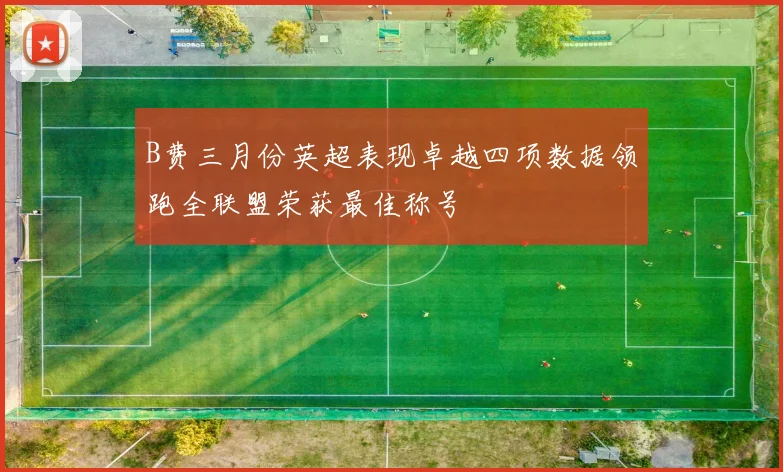 B费三月份英超表现卓越四项数据领跑全联盟荣获最佳称号