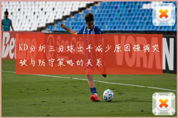 KD分析三分球出手减少原因强调突破与防守策略的关系