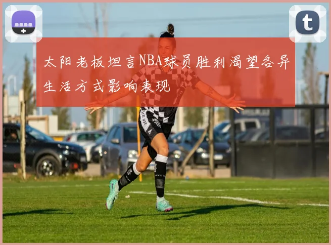 太阳老板坦言NBA球员胜利渴望各异生活方式影响表现