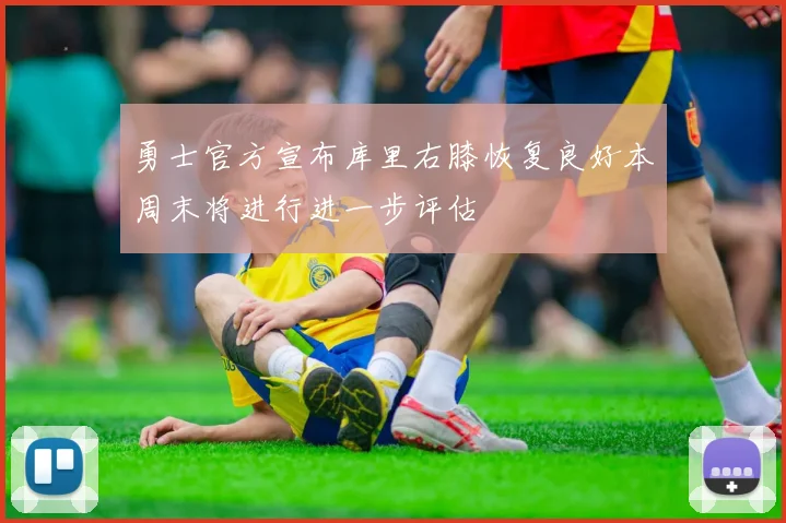 勇士官方宣布库里右膝恢复良好本周末将进行进一步评估