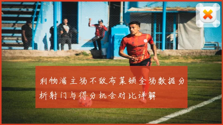 利物浦主场不敌布莱顿全场数据分析射门与得分机会对比详解
