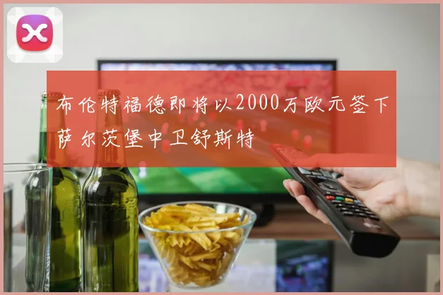 布伦特福德即将以2000万欧元签下萨尔茨堡中卫舒斯特