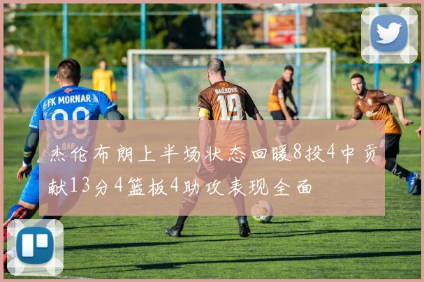杰伦布朗上半场状态回暖8投4中贡献13分4篮板4助攻表现全面