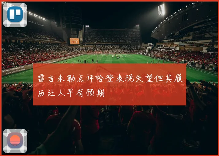 雷吉米勒点评哈登表现失望但其履历让人早有预期